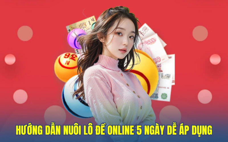 Hướng dẫn nuôi lô đề online 5 ngày dễ áp dụng